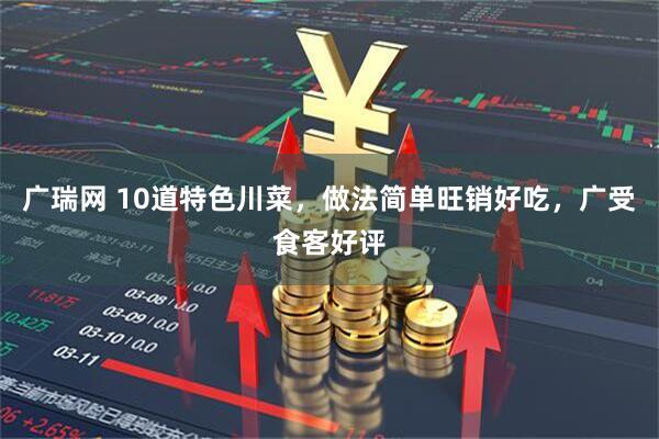 广瑞网 10道特色川菜，做法简单旺销好吃，广受食客好评