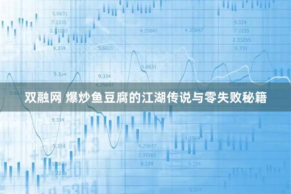 双融网 爆炒鱼豆腐的江湖传说与零失败秘籍