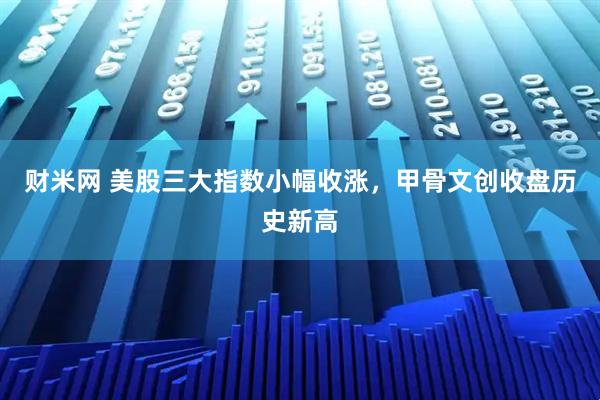 财米网 美股三大指数小幅收涨，甲骨文创收盘历史新高