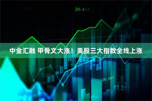 中金汇融 甲骨文大涨！美股三大指数全线上涨