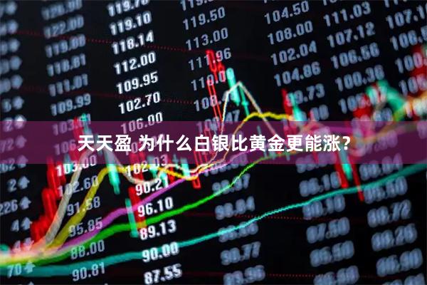 天天盈 为什么白银比黄金更能涨?