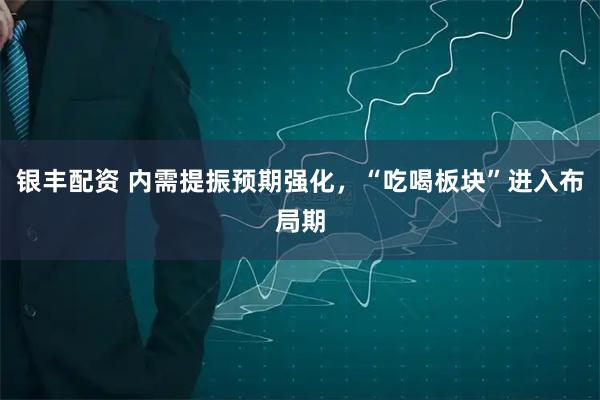 银丰配资 内需提振预期强化,“吃喝板块”进入布局期