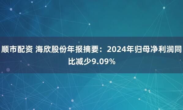 顺市配资 海欣股份年报摘要：2024年归母净利润同比减少9.09%