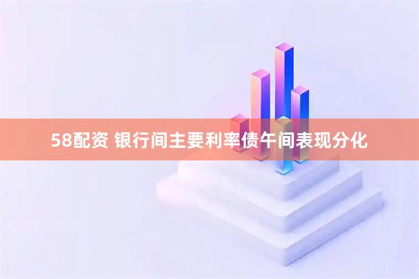 58配资 银行间主要利率债午间表现分化