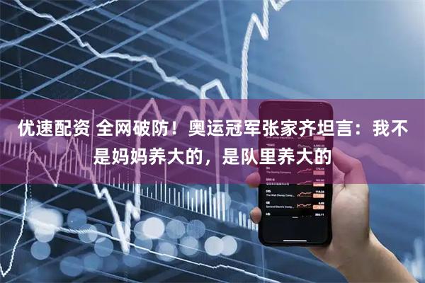 优速配资 全网破防！奥运冠军张家齐坦言：我不是妈妈养大的，是队里养大的